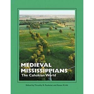 Medieval Mississippians: The Cahokian World, Paperback - Timothy R. Pauketat imagine