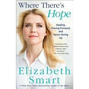 Where There's Hope: Healing, Moving Forward, and Never Giving Up, Paperback - Elizabeth A. Smart imagine
