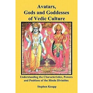 Avatars, Gods and Goddesses of Vedic Culture: Understanding the Characteristics, Powers and Positions of the Hindu Divinities, Paperback - Stephen Kna imagine