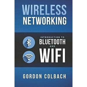 Wireless Networking: Introduction to Bluetooth and WiFi, Paperback - Gordon Colbach imagine