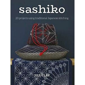 Sashiko: 20 Projects Using Traditional Japanese Stitching, Paperback - Jill Clay imagine