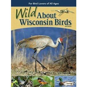Wild about Wisconsin Birds: For Bird Lovers of All Ages, Paperback - Adele Porter imagine