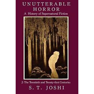 Unutterable Horror: A History of Supernatural Fiction, Volume 2, Paperback - S. T. Joshi imagine