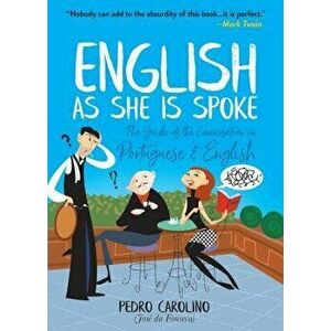 English as She Is Spoke: The Guide of the Conversation in Portuguese and English, Paperback - Pedro Carolino imagine