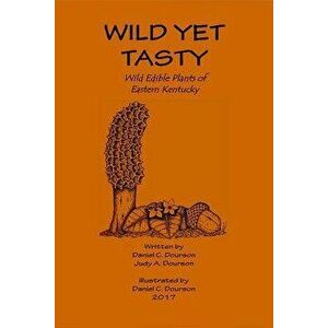 Wild Yet Tasty: A Guide to Edible Plants of Eastern Kentucky, Paperback - Dan Dourson imagine