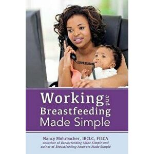 Working and Breastfeeding Made Simple, Paperback - Nancy Mohrbacher imagine