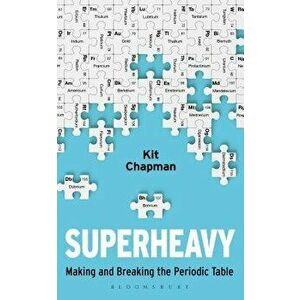 Superheavy: Making and Breaking the Periodic Table, Hardcover - Kit Chapman imagine