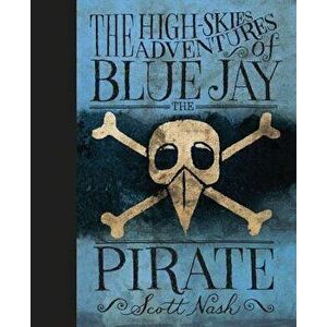 The High Skies Adventures of Blue Jay the Pirate, Hardcover - Scott Nash imagine
