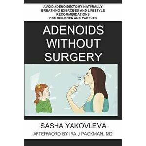 Adenoids Without Surgery: Avoid Adenoidectomy Naturally Breathing Exercises and Lifestyle Recommendations for Children and Parents, Paperback - MD Ira imagine
