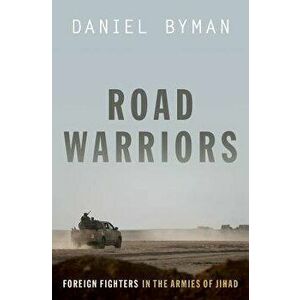 Road Warriors: Foreign Fighters in the Armies of Jihad, Hardcover - Daniel Byman imagine