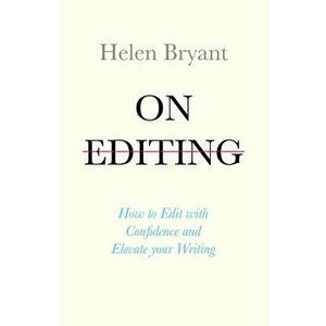 On Editing: How to Edit with Confidence and Elevate Your Writing, Paperback - Helen Bryant imagine