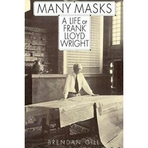 Many Masks: A Life of Frank Lloyd Wright, Paperback - Brendan Gill imagine