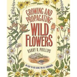 Growing and Propagating Wild Flowers, Paperback - Harry R. Phillips imagine