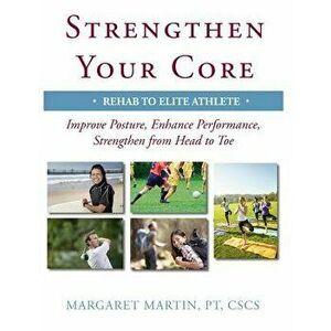 Strengthen Your Core: Improve Posture, Enhance Performance, Strengthen from Head to Toe, Paperback - Margaret Martin imagine