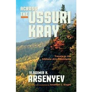 Across the Ussuri Kray: Travels in the Sikhote-Alin Mountains, Paperback - Vladimir Arsenyev imagine
