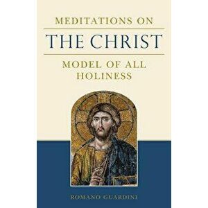 Meditations on the Christ: Model of All Holiness, Paperback - Romano Guardinin imagine