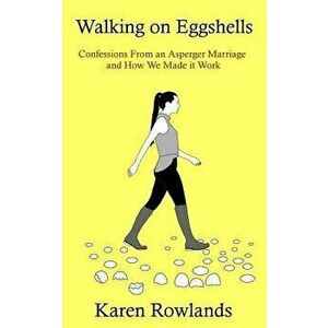 Walking on Eggshells: Confessions from an Asperger Marriage and How We Made It Work, Paperback - Karen Rowlands imagine