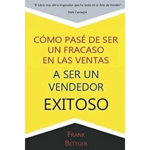 Como Pase de Ser Un Fracaso En Las Ventas a Ser Un Vendedor Exitoso, Paperback - Frank Bettger imagine