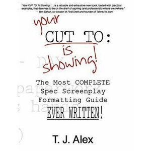 Your Cut to: Is Showing: The Most Complete Spec Screenplay Formatting Guide Ever Written, Paperback - T. J. Alex imagine