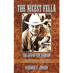 The Nicest Fella - The Life of Ben Johnson: The World Champion Rodeo Cowboy Who Became an Oscar-Winning Movie Star, Paperback - D. Jensen Richard D. J imagine