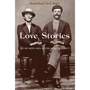 Love Stories: Sex Between Men Before Homosexuality, Paperback - Jonathan Ned Katz imagine