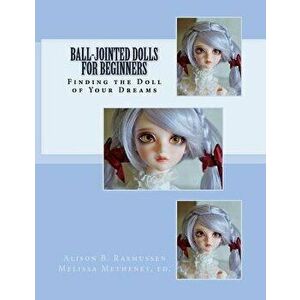 Ball-Jointed Dolls for Beginners: Finding the Doll of Your Dreams, Paperback - Alison Boyd Rasmussen imagine