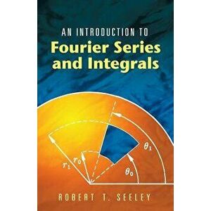 An Introduction to Fourier Series and Integrals, Paperback - Robert T. Seeley imagine