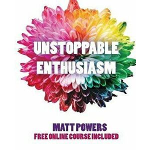 Unstoppable Enthusiasm: Habits to Build & Sustain Your Enthusiasm, Paperback - Matt Powers imagine
