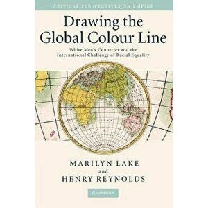 Drawing the Global Colour Line: White Men's Countries and the International Challenge of Racial Equality, Paperback - Henry Reynolds imagine