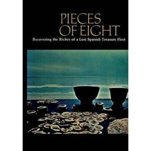 Pieces of Eight: Recovering the Riches of a Lost Spanish Treasure Fleet, Paperback - Kip Wagner imagine