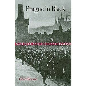 Prague in Black: Nazi Rule and Czech Nationalism, Paperback - Chad Bryant imagine