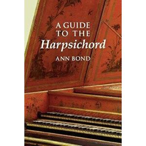 A Guide to the Harpsichord, Paperback - Ann Bond imagine