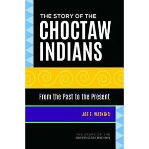 The Story of the Choctaw Indians: From the Past to the Present, Hardcover - Joe Watkins imagine