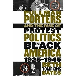 Pullman Porters and the Rise of Protest Politics in Black America, 1925-1945, Paperback - Beth Tompkins Bates imagine