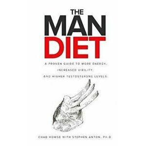 The Man Diet: A Proven Guide to More Energy, Increased Virility, and Higher Testosterone Levels., Paperback - Stephen Anton Ph. D. imagine
