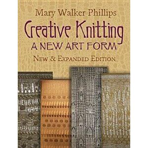 Creative Knitting: A New Art Form. New & Expanded Edition, Paperback - Mary Walker Phillips imagine
