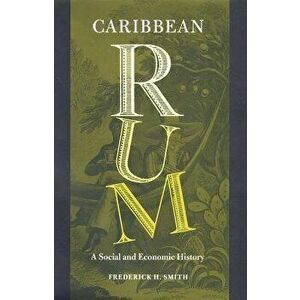 Caribbean Rum: A Social and Economic History, Paperback - Frederick H. Smith imagine