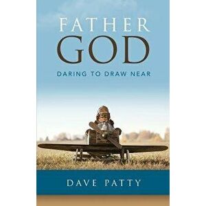 Father God: Daring to Draw Near, Paperback - Dave Patty imagine