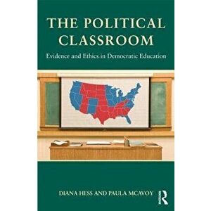 The Political Classroom: Evidence and Ethics in Democratic Education, Paperback - Diana E. Hess imagine