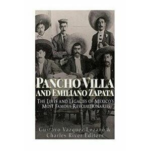 Pancho Villa and Emiliano Zapata: The Lives and Legacies of Mexico's Most Famous Revolutionaries, Paperback - Charles River Editors imagine