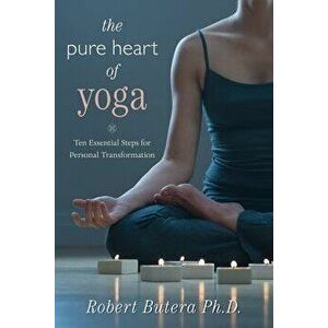 The Pure Heart of Yoga: Ten Essential Steps for Personal Transformation, Paperback - Robert Butera imagine
