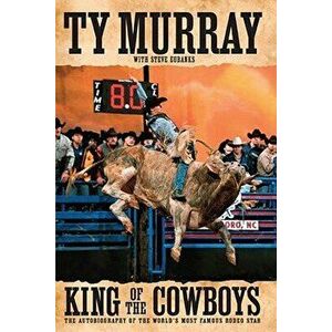 King of the Cowboys, Paperback - Ty Murray imagine