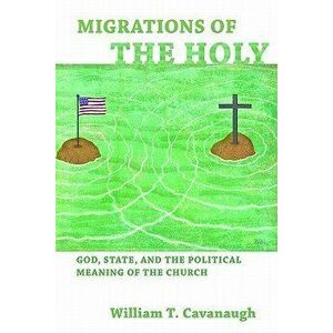Migrations of the Holy: God, State, and the Political Meaning of the Church, Paperback - William T. Cavanaugh imagine