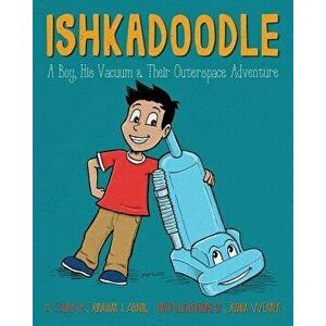 Ishkadoodle: A Boy, His Vacuum & Their Outerspace Adventure, Paperback - Jonathan J. Arking imagine