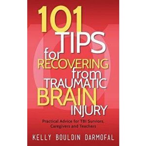 101 Tips for Recovering from Traumatic Brain Injury: Practical Advice for TBI Survivors, Caregivers, and Teachers, Hardcover - Kelly Darmofal imagine