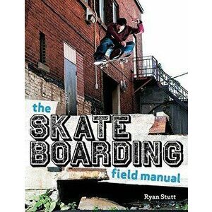 The Skateboarding Field Manual, Paperback - Ryan Stutt imagine