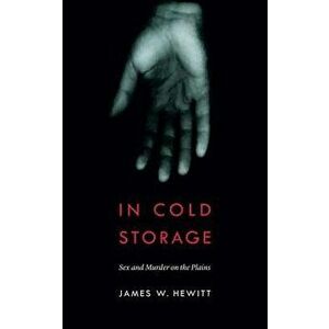 In Cold Storage: Sex and Murder on the Plains, Paperback - James W. Hewitt imagine