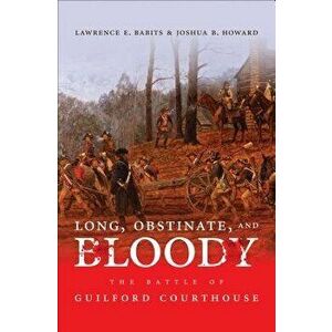 Long, Obstinate, and Bloody: The Battle of Guilford Courthouse, Paperback - Lawrence E. Babits imagine