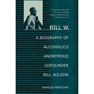 Bill W.: A Biography of Alcoholics Anonymous Cofounder Bill Wilson, Paperback - Francis Hartigan imagine