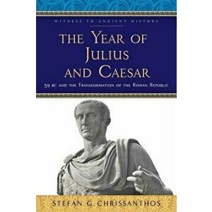 The Year of Julius and Caesar: 59 BC and the Transformation of the Roman Republic, Paperback - Stefan G. Chrissanthos imagine